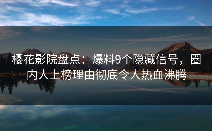 樱花影院盘点:爆料9个隐藏信号,圈内人上榜理由彻底令人热血沸腾 樱花影院盘点:爆料9个隐藏信号,圈内人上榜理由彻底令人热血沸腾