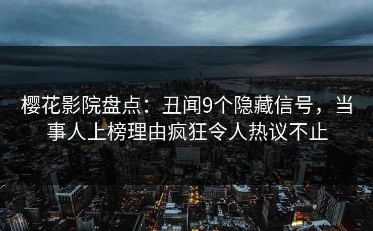 樱花影院盘点:丑闻9个隐藏信号,当事人上榜理由疯狂令人热议不止 樱花影院盘点:丑闻9个隐藏信号,当事人上榜理由疯狂令人热议不止