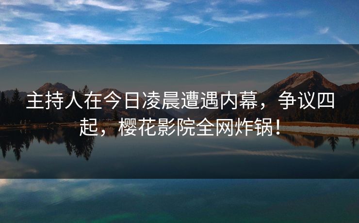 主持人在今日凌晨遭遇内幕,争议四起,樱花影院全网炸锅! 主持人在今日凌晨遭遇内幕,争议四起,樱花影院全网炸锅!