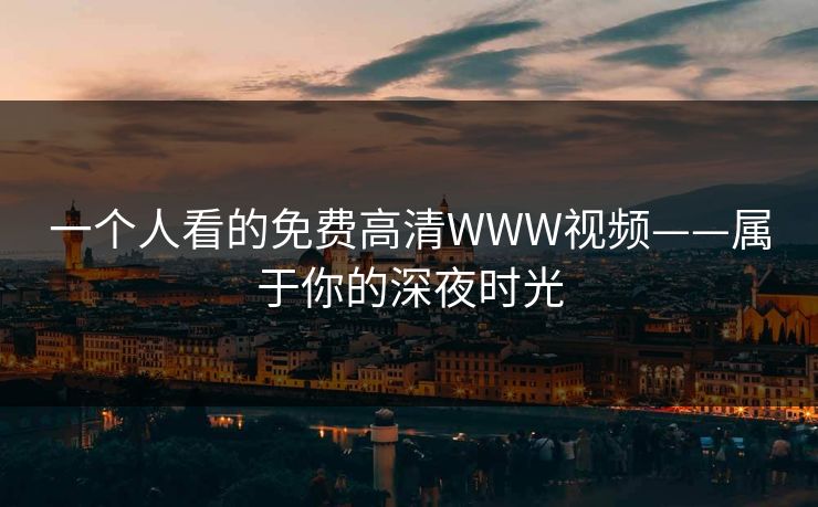 一个人看的免费高清WWW视频——属于你的深夜时光