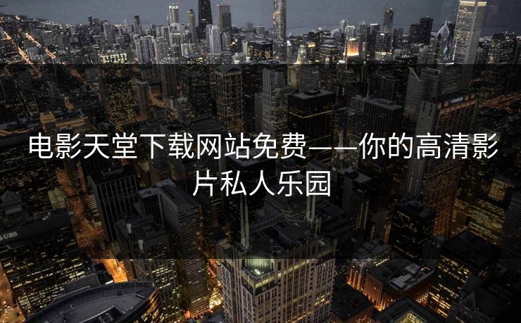 电影天堂下载网站免费——你的高清影片私人乐园