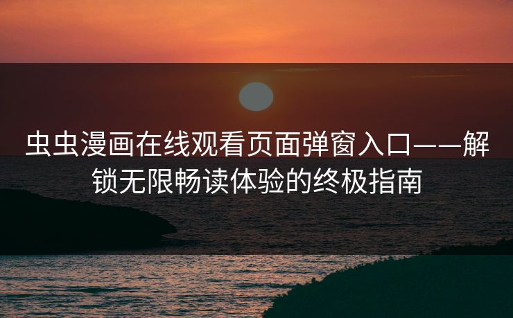 虫虫漫画在线观看页面弹窗入口——解锁无限畅读体验的终极指南