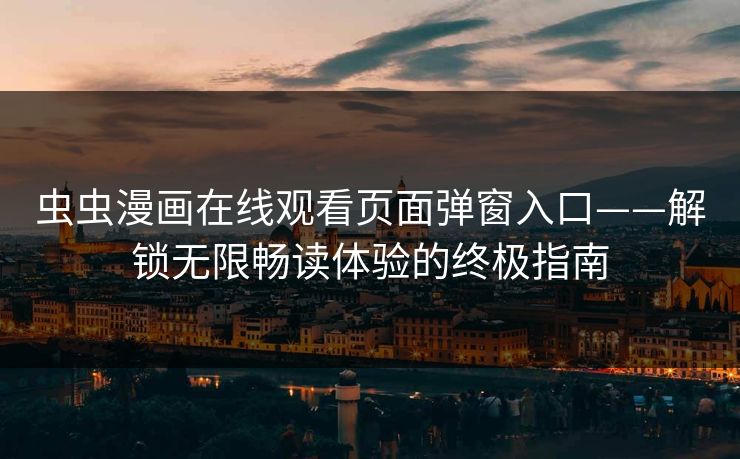 虫虫漫画在线观看页面弹窗入口——解锁无限畅读体验的终极指南