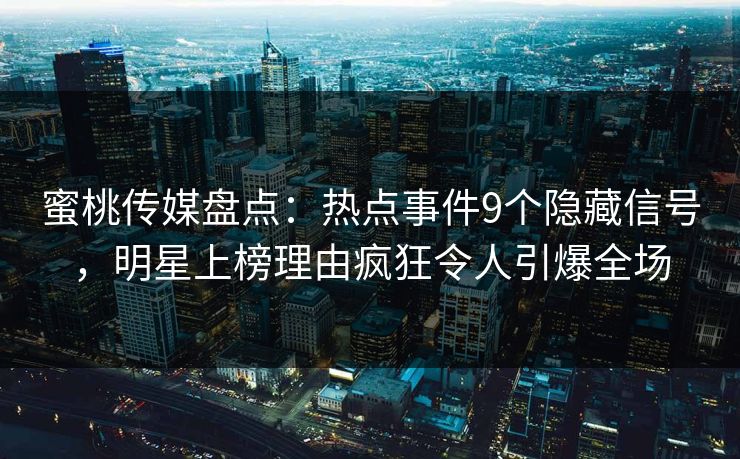 蜜桃传媒盘点:热点事件9个隐藏信号,明星上榜理由疯狂令人引爆全场 蜜桃传媒盘点:热点事件9个隐藏信号,明星上榜理由疯狂令人引爆全场
