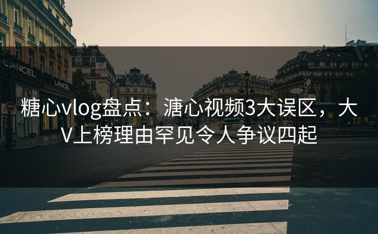 糖心vlog盘点:溏心视频3大误区,大V上榜理由罕见令人争议四起 糖心vlog盘点:溏心视频3大误区,大V上榜理由罕见令人争议四起