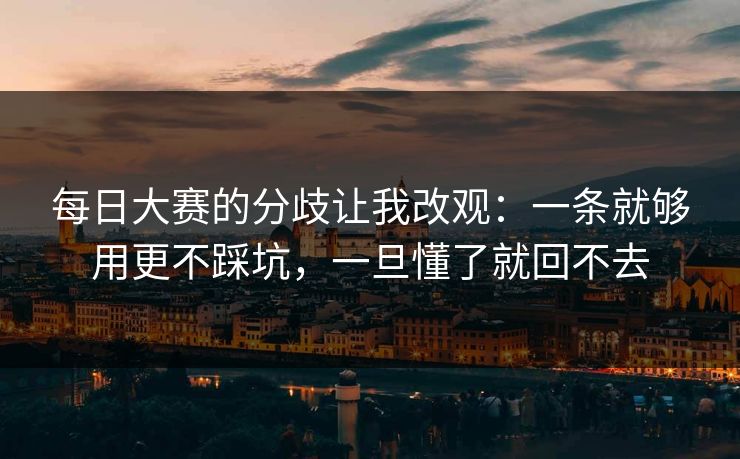 每日大赛的分歧让我改观：一条就够用更不踩坑，一旦懂了就回不去