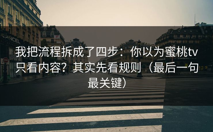 我把流程拆成了四步：你以为蜜桃tv只看内容？其实先看规则（最后一句最关键）